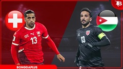 Nhận định bóng đá Thuỵ Sỹ vs Jordan, 20h00 ngày 31/5: Thụy Sỹ thắng nhẹ nhàng